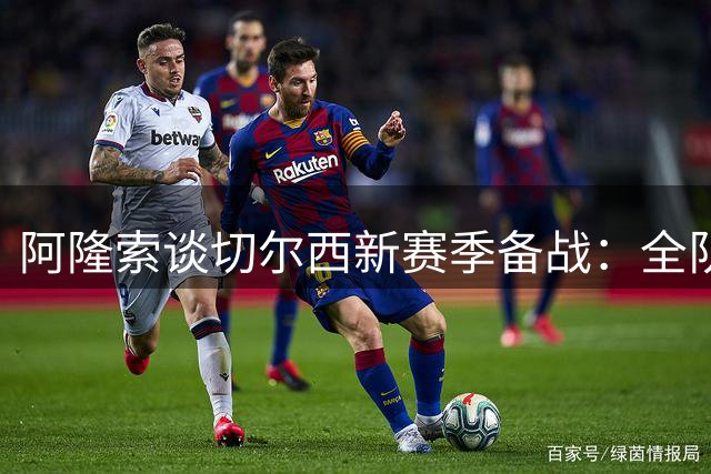 阿隆索谈切尔西新赛季备战：全队蓄势待发 重点培养核心球员
